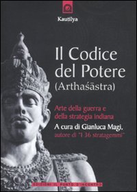 Il Codice del Potere (Arthasastra). Arte della Guerra e della Strategia Indiana Il Codice del Potere (Arthasastra). Arte della Guerra e della Strategia Indiana