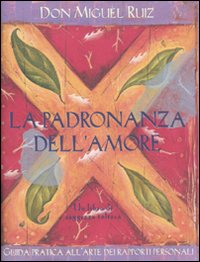 La padronanza dell'amore. Guida pratica all'arte dei rapporti personali. Un libro di saggezza tolteca La padronanza dell'amore. Guida pratica all'arte dei rapporti personali. Un libro di saggezza tolteca