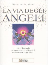 La via degli angeli. Piccola guida per conoscere gli angeli e diventare uno di loro La via degli angeli. Piccola guida per conoscere gli angeli e diventare uno di loro