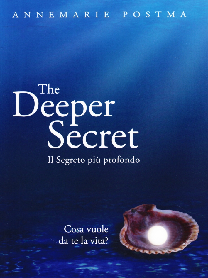 The Deeper Secret. Il Segreto più Prodondo. Cosa Vuole da te la Vita? The Deeper Secret. Il Segreto più Prodondo. Cosa Vuole da te la Vita?