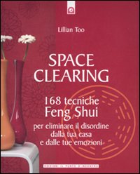 Space clearing. 168 tecniche di feng shui per eliminare il disordine dalla tua casa e dalle tue emozioni Space clearing. 168 tecniche di feng shui per eliminare il disordine dalla tua casa e dalle tue emozioni