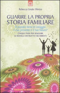 Guarire la Propria Storia Familiare. Il Passato Tiene in Ostaggio il Tuo Presente e il Tuo Futuro? Guarire la Propria Storia Familiare. Il Passato Tiene in Ostaggio il Tuo Presente e il Tuo Futuro?