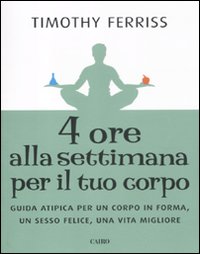 Quattro Ore alla Settimana per il Tuo Corpo. Guida Atipica per un Corpo in Forma, un Sesso Felice, una Vita Migliore Quattro Ore alla Settimana per il Tuo Corpo. Guida Atipica per un Corpo in Forma, un Sesso Felice, una Vita Migliore