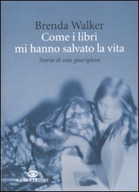 Come i Libri mi Hanno Salvato la Vita. Storia di una Guarigione Come i Libri mi Hanno Salvato la Vita. Storia di una Guarigione