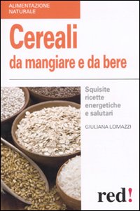 Cereali da mangiare e da bere. Squisite ricette energetiche e salutari Cereali da mangiare e da bere. Squisite ricette energetiche e salutari