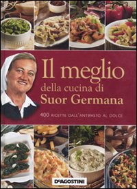 Il meglio della cucina di suor Germana. 400 ricette dall'antipasto al dolce Il meglio della cucina di suor Germana. 400 ricette dall'antipasto al dolce