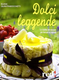 Dolci leggende. Le ricette dei dessert più famosi al mondo
