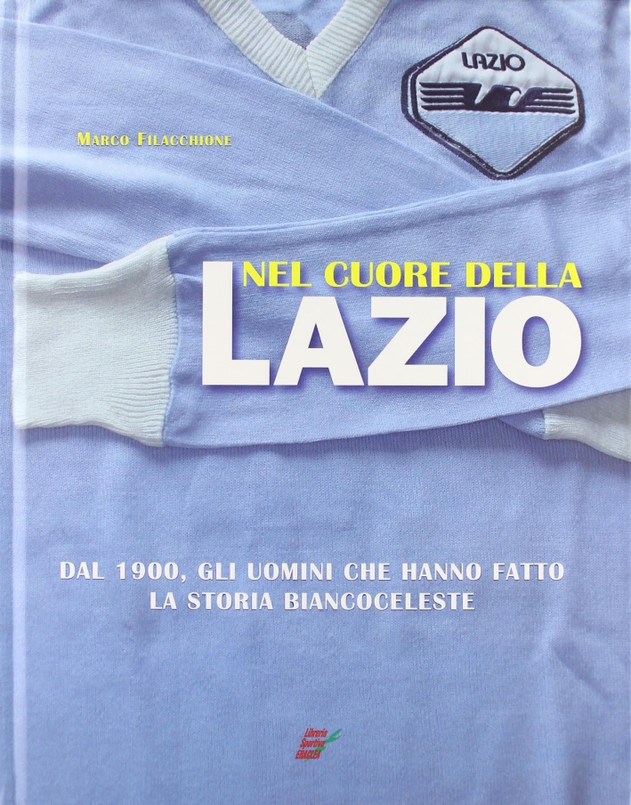 Nel cuore della Lazio. Dal 1900 gli uomini che hanno fatto la storia biancoceleste Nel cuore della Lazio. Dal 1900 gli uomini che hanno fatto la storia biancoceleste