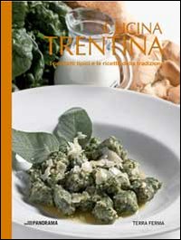 Cucina trentina. I prodotti tipici e le ricette della tradizione Cucina trentina. I prodotti tipici e le ricette della tradizione