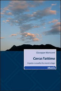 Cerca l'attimo. Impeto e assalto fra monti e lago Cerca l'attimo. Impeto e assalto fra monti e lago