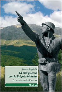 La mia guerra con la brigata Maiella. La Resistenza in Abruzzo La mia guerra con la brigata Maiella. La Resistenza in Abruzzo