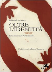 Oltre l'identità. Etica ed estetica del post-umanesimo Oltre l'identità. Etica ed estetica del post-umanesimo