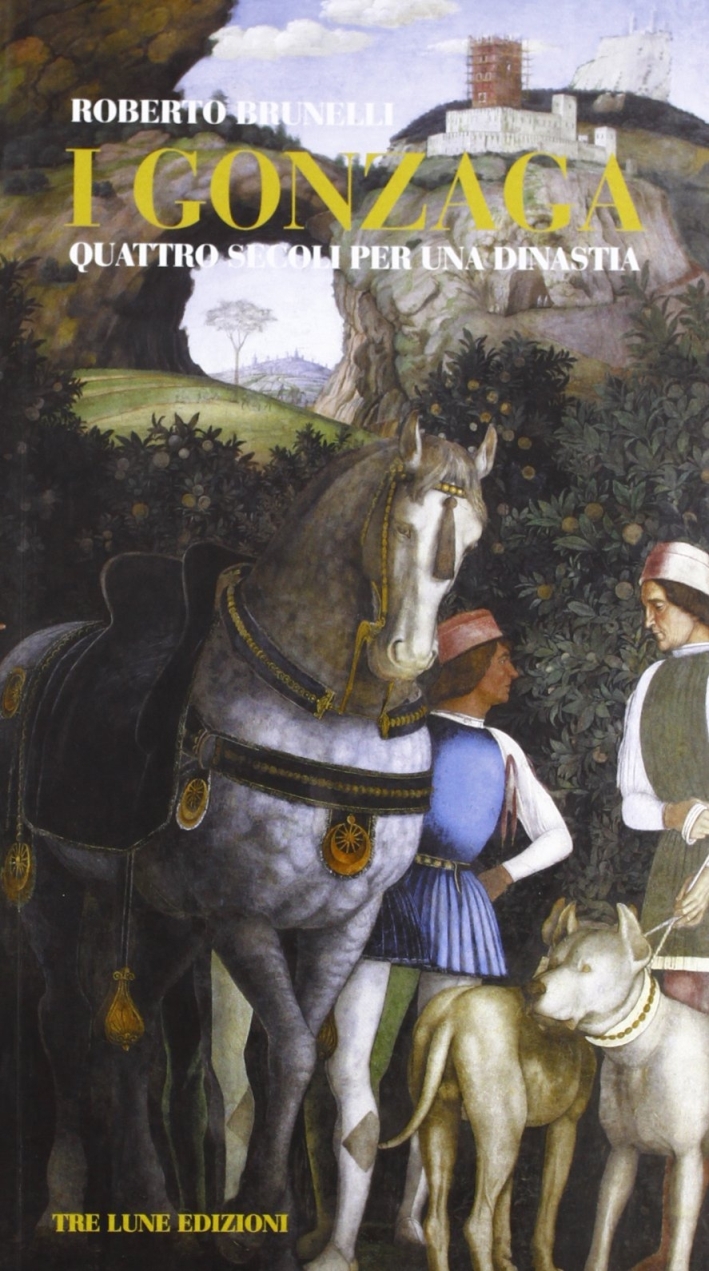 I Gonzaga. Quattro secoli per una dinastia I Gonzaga. Quattro secoli per una dinastia