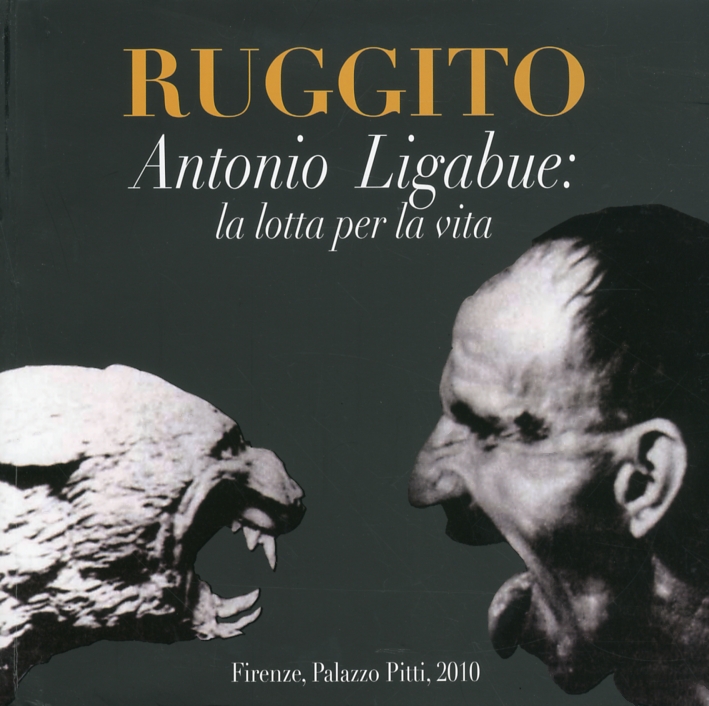 Ruggito. Antonio Ligabue. La Lotta per la Vita Ruggito. Antonio Ligabue. La Lotta per la Vita