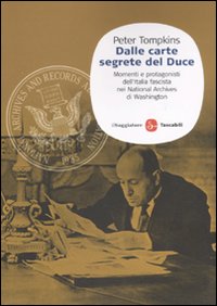 Dalle carte segrete del Duce. Momenti e protagonisti dell'Italia fascista nei National Archives di Washington Dalle carte segrete del Duce. Momenti e protagonisti dell'Italia fascista nei National Archives di Washington