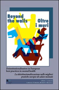 Beyond the walls-Oltre i muri. Deinstitutionalisation in european best practices in mental health. Ediz. italiana e inglese Beyond the walls-Oltre i muri. Deinstitutionalisation in european best practices in mental health. Ediz. italiana e inglese