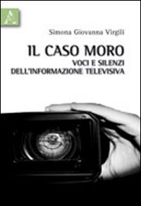 Il caso Moro. Voci e silenzi dell'informazione televisiva Il caso Moro. Voci e silenzi dell'informazione televisiva