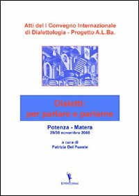 Atti del 1° Convegno internazionale di dialettologia. Progetto A.L.Ba. dialetti: per parlare e parlarne Atti del 1° Convegno internazionale di dialettologia. Progetto A.L.Ba. dialetti: per parlare e parlarne