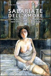 Salariate dell'amore. Storie e faccende di meretrici nell'Ottocento bolognese Salariate dell'amore. Storie e faccende di meretrici nell'Ottocento bolognese