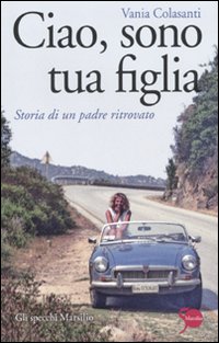 Ciao, sono tua figlia. Storia di un padre ritrovato Ciao, sono tua figlia. Storia di un padre ritrovato