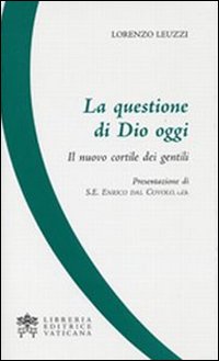 La questione di Dio oggi. Il nuovo cortile dei gentili La questione di Dio oggi. Il nuovo cortile dei gentili