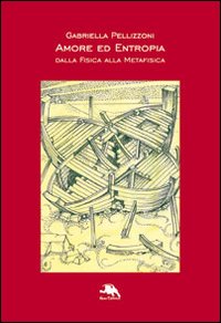 Amore ed entropia. Dalla fisica alla metafisica Amore ed entropia. Dalla fisica alla metafisica