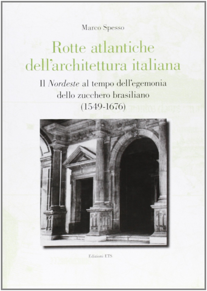 Rotte atlantiche dell'architettura italiana. Il nordeste al tempo dell'egemonia dello zucchero brasiliano (1549-1676) Rotte atlantiche dell'architettura italiana. Il nordeste al tempo dell'egemonia dello zucchero brasiliano (1549-1676)