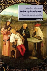 La bottiglia nel pozzo. Racconti di stra-ordinaria follia La bottiglia nel pozzo. Racconti di stra-ordinaria follia