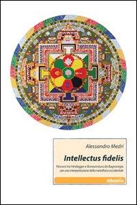 Intellectus fidelis. Percorsi tra Heidegger e Bonaventura da Bagnoreggio per una interpretazione della metafisica occidentale Intellectus fidelis. Percorsi tra Heidegger e Bonaventura da Bagnoreggio per una interpretazione della metafisica occidentale
