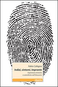 Indizi, sintomi, impronte. Esperienze artistiche e scientifiche nell'Ottocento Indizi, sintomi, impronte. Esperienze artistiche e scientifiche nell'Ottocento