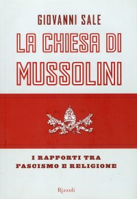 La Chiesa di Mussolini. I rapporti tra fascismo e religione