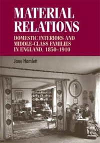 Material relations. Domestic interiors and middle-class families in england, 1850-1910