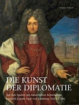 Die kunst der diplomatie. Auf den spuren des kaiserlichen botschafters leopold joseph graf von lamberg (1653-1706)