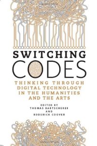 Switching codes. Thinking through digital technology in the humanities and the arts