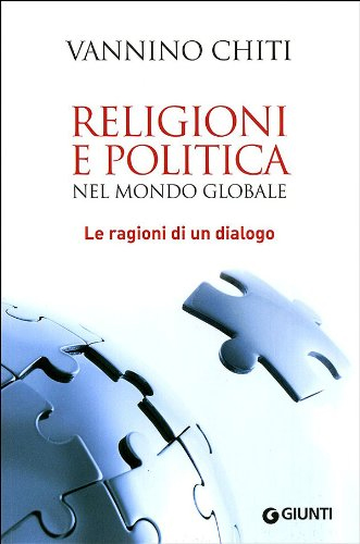 Religioni e Politica nel Mondo Globale. Le Ragioni di un Dialogo Religioni e Politica nel Mondo Globale. Le Ragioni di un Dialogo