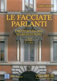 Le facciate parlanti. Vol. 3: I motti sui palazzi nei rioni di Roma. I - Monti. II - Trevi. III - Colonna