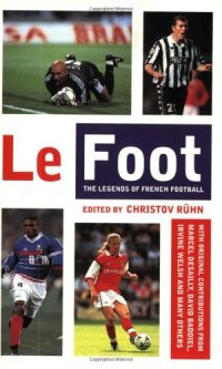 Le Foot: The Legends of French Football: The Legends of French Football in Their Own Words