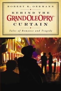 Behind the Grand Ole Opry Curtain. Tales of Romance and Tragedy
