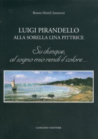 Luigi Pirandello alla Sorella Lina Pittrice. Su Dunque, al Sogno Mio Rendi il Colore...