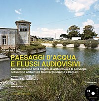 Paesaggi d'acqua e flussi audiovisivi. Sperimentazione per il progetto di architettura e di paesaggio nel sistema ambientale Molentargius-Saline a Cagliari. Con DVD