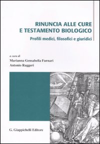 Rinuncia alle cure e testamento biologico. Profili medici, filosofici e giuridici. Atti di due incontri di studio (Messina 3 aprile e 15-16 ottobre 2009) Rinuncia alle cure e testamento biologico. Profili medici, filosofici e giuridici. Atti di due incontri di studio (Messina 3 aprile e 15-16 ottobre 2009)