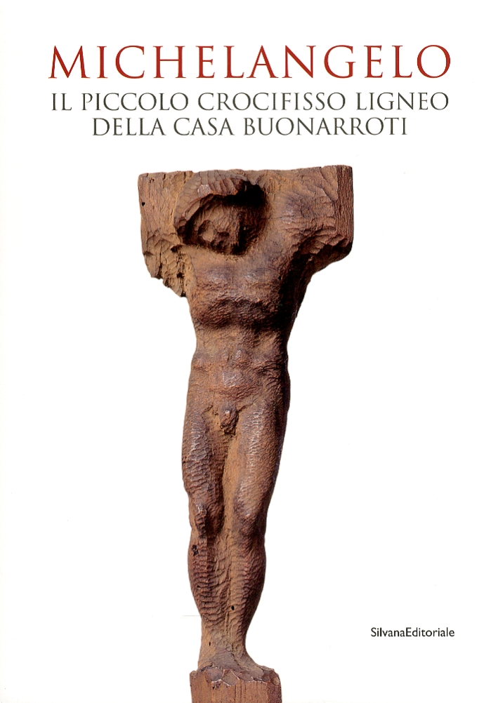 Michelangelo. Il Piccolo Crocifisso Ligneo della Casa Buonarroti Michelangelo. Il Piccolo Crocifisso Ligneo della Casa Buonarroti