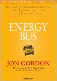 Energy bus. 10 regole per alimentare la tua vita, il tuo lavoro e il tuo team con energia positiva Energy bus. 10 regole per alimentare la tua vita, il tuo lavoro e il tuo team con energia positiva