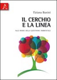 Il cerchio e la linea. Alle radici della questione ambientale Il cerchio e la linea. Alle radici della questione ambientale