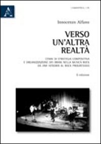 Verso un'altra realtà. Cenni di strategia compositiva e organizzazione dei brani nella musica rock da Jimi Hendrix al rock progressivo Verso un'altra realtà. Cenni di strategia compositiva e organizzazione dei brani nella musica rock da Jimi Hendrix al rock progressivo