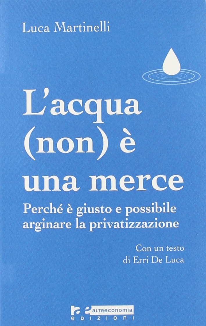 L'acqua (non) è una merce. Perché è giusto e possibile arginare la privatizzazione L'acqua (non) è una merce. Perché è giusto e possibile arginare la privatizzazione