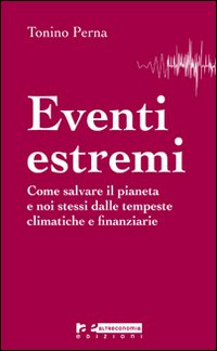 Eventi estremi. Come salvare il pianeta e noi stessi dalle tempeste climatiche e finanziarie Eventi estremi. Come salvare il pianeta e noi stessi dalle tempeste climatiche e finanziarie