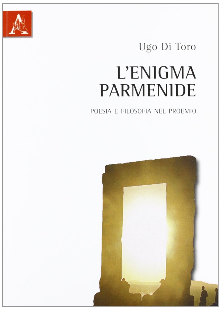 L'enigma Parmenide. Poesia e filosofia nel proemio L'enigma Parmenide. Poesia e filosofia nel proemio