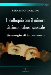 Il colloquio con il minore vittima di abuso sessuale. Strategie di intervento Il colloquio con il minore vittima di abuso sessuale. Strategie di intervento