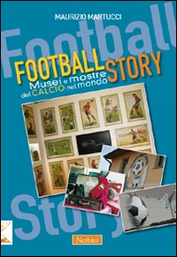 Football story. Musei e mostre del calcio nel mondo Football story. Musei e mostre del calcio nel mondo